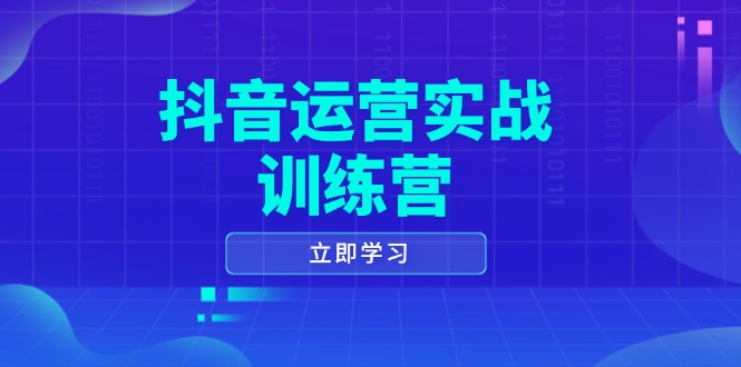 抖音运营实战训练营，0-1打造短视频爆款，涵盖拍摄剪辑、运营推广等全过程-轻创终点站