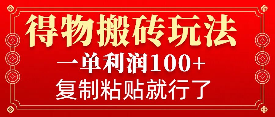 得物搬砖无门槛玩法，一单利润100+，无脑操作会复制粘贴就行-轻创终点站