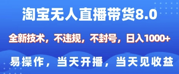 淘宝无人直播带货8.0，全新技术，不违规，不封号，纯小白易操作，当天开播，当天见收益，日入多张-轻创终点站