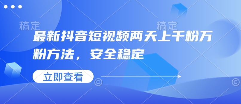 最新抖音短视频两天上千粉万粉方法，安全稳定-轻创终点站