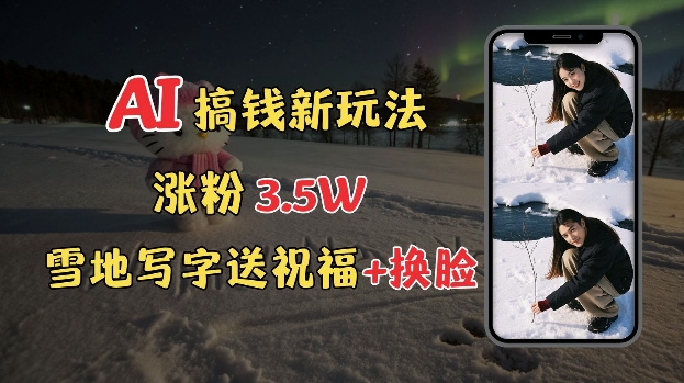 冬季搞钱新玩法，雪地写字表白送祝福、换脸，用免费AI手把手教你制作，轻松涨粉3.5w，接单到手软-轻创终点站