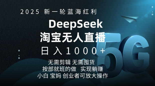 2025新一轮蓝海红利淘宝deepseek独家推出淘宝无人直播5.0躺Z项目，日入多张-轻创终点站