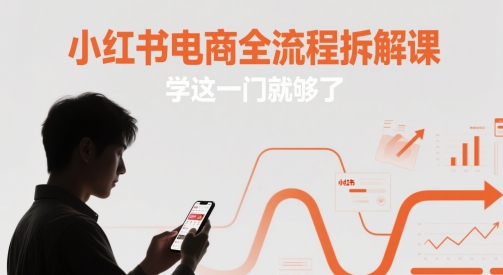 小红书电商全流程拆解课，学这一门就够了-轻创终点站