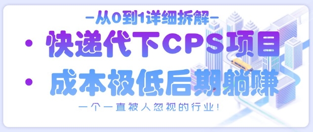 从0到1详细拆解快递代下CPS项目，一个一直被人忽视的行业！-轻创终点站