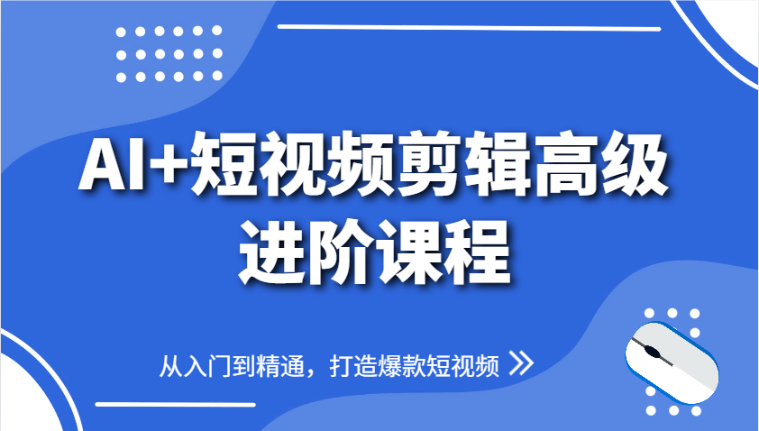 AI+短视频剪辑高级进阶课程，从入门到精通，打造爆款短视频-轻创终点站