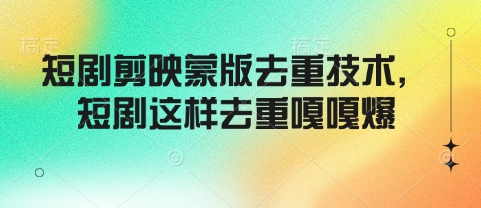 短剧剪映蒙版去重技术，短剧这样去重嘎嘎爆-轻创终点站