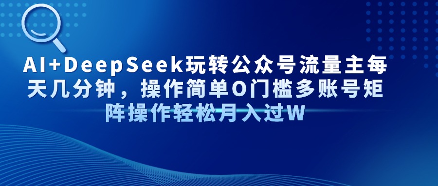 AI+DeepSeek玩转公众号流量主每天几分钟，操作简单O门槛多账号矩阵操作…-轻创终点站