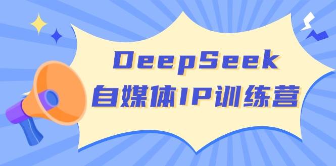 DeepSeek自媒体IP训练营，掌握四位定位法 长板变现模型 开启自媒体新篇章(更新)-轻创终点站