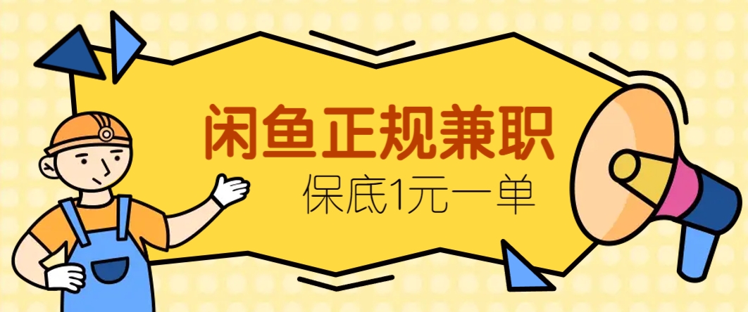 闲鱼正规兼职，接单赚钱，平均一单收益10元+，保底1元一单。-轻创终点站