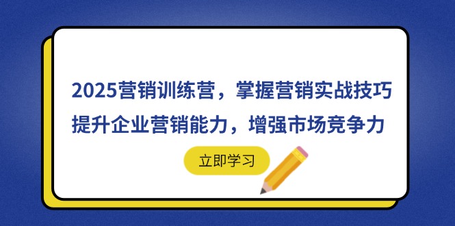 2025营销训练营，掌握营销实战技巧，提升企业营销能力，增强市场竞争力-轻创终点站