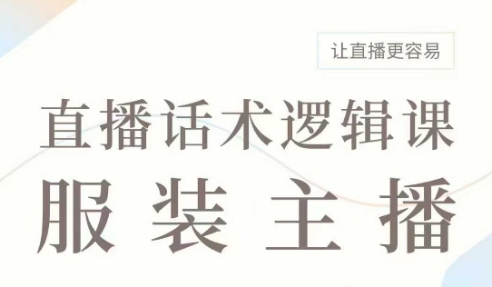 直播带货：服装主播话术逻辑课，服装主播话术大全，让直播更容易-轻创终点站