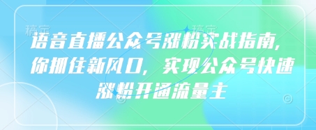 语音直播公众号涨粉实战指南，你抓住新风口，实现公众号快速涨粉开通流量主-轻创终点站