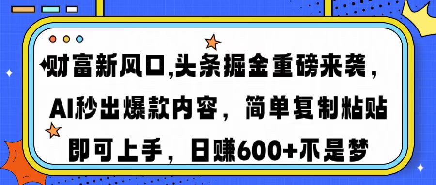 财富新风口,头条掘金重磅来袭AI秒出爆款内容简单复制粘贴即可上手，日…-轻创终点站