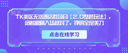 TK美区无货源店群项目【2.0整套玩法】，闭着眼睛入场就对了，挣的全是美刀-轻创终点站