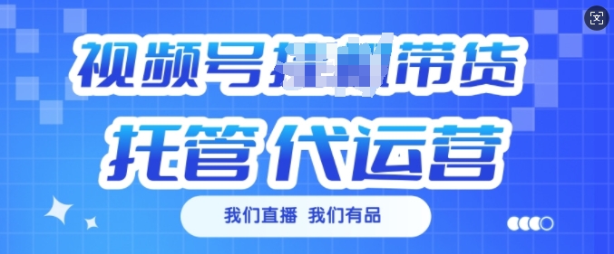 视频号挂J直播带货托管代运营，每个月多挣3k【揭秘】-轻创终点站