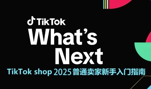 TikTok shop 2025普通卖家新手入门指南，助新手快速掌握从0到1的跨境电商运营逻辑-轻创终点站