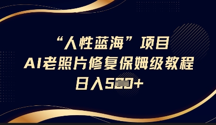 人性蓝海AI老照片修复项目保姆级教程，长期复购，轻松日入5张-轻创终点站