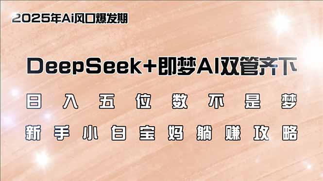日入五位数不是梦，DeepSeek+即梦AI双管齐下，新手小白宝妈躺赚攻略-轻创终点站
