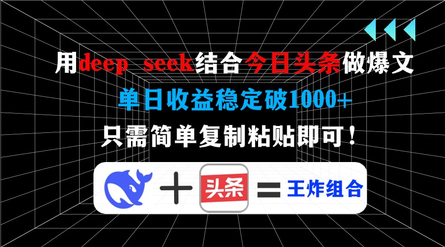 用deep seek结合今日头条做爆文，单日收益稳定破1000+，只需简单复制粘…-轻创终点站