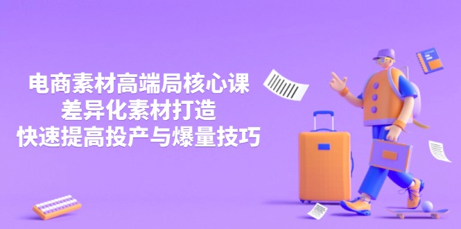 3月电商素材高端局核心课，差异化素材打造，快速提高投产与爆量技巧-轻创终点站