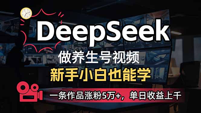 小白用DeepSeek做养生号，一条作品涨粉5万+，单日收益上千-轻创终点站