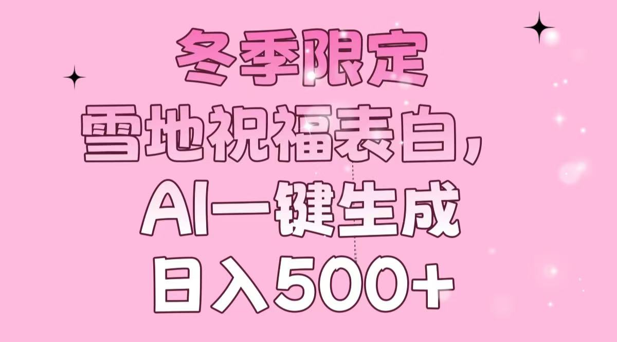 冬季限定，雪地祝福表白，AI一键生成，日入500+-轻创终点站