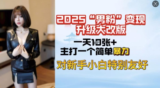 2025男粉变现全新玩法升级，日入上千简简单单，小白可轻松上手-轻创终点站