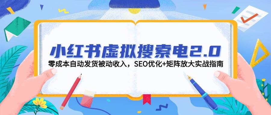 小红书虚拟搜索电2.0，零成本自动发货被动收入，SEO优化+矩阵放大实战指南-轻创终点站
