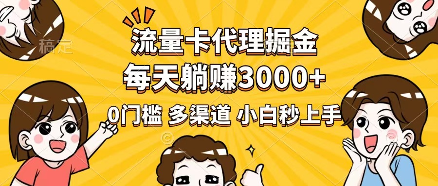 流量卡代理掘金，0门槛，每天躺赚3000+，多种推广渠道，新手小白轻松上手-轻创终点站
