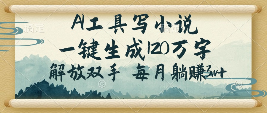 AI工具写小说，一键生成120万字，解放双手，每月躺赚3w+-轻创终点站