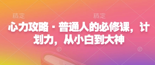 心力攻略·普通人的必修课，计划力，从小白到大神-轻创终点站