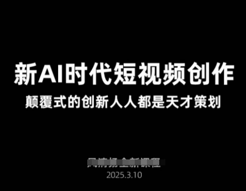 AI新时代短视频创作2025年3月新课，​颠覆式的创新人人都是天才策划-轻创终点站