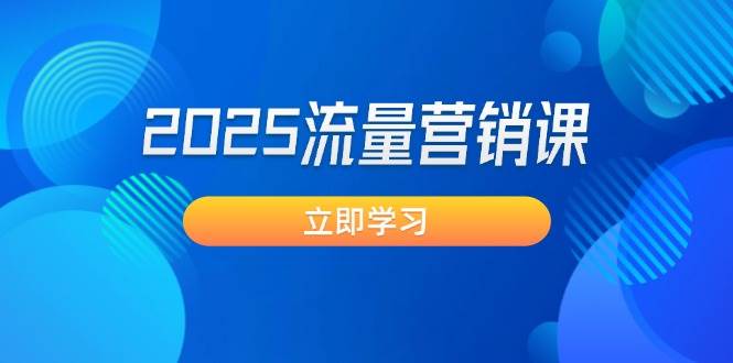 2025流量营销课：直击业绩卡点, 拓客新策略, 提高转化率, 设计生意模式-轻创终点站
