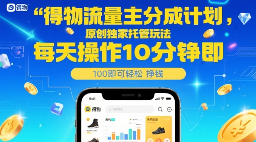 得物流量主分成计划，原创独家托管玩法，每天操作10分钟即可轻松挣米【揭秘】-轻创终点站
