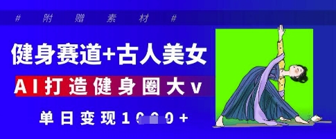 健身赛道+古人美女，AI打造健身圈大v，单日变现多张-轻创终点站