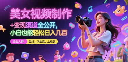 美女视频制作 + 变现渠道全公开，小白也能轻松日入几张【揭秘】-轻创终点站