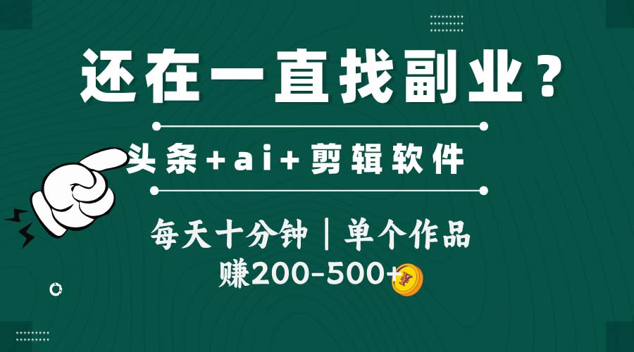 头条全新玩发加持软件搬视频，每天十分钟，单个作品收入200-500左右-轻创终点站