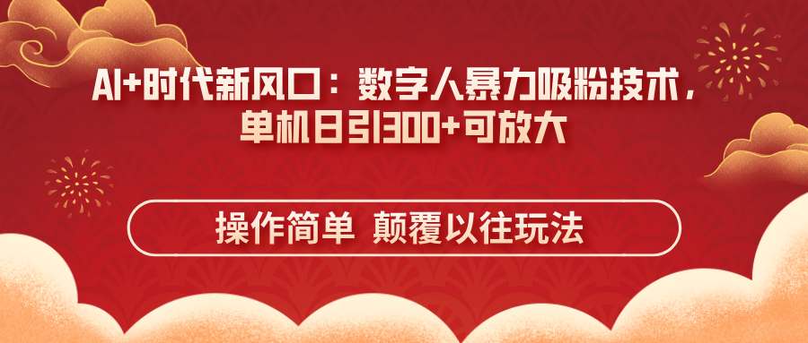 AI+时代新风口：数字人暴力吸粉技术，单机日引300+可放大 操作简单  颠…-轻创终点站