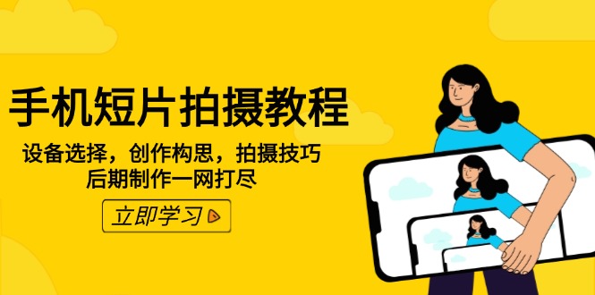 手机短片拍摄教程：设备选择，创作构思，拍摄技巧，后期制作一网打尽-轻创终点站