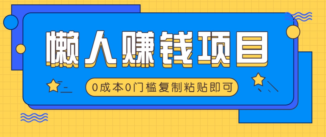适合懒人的赚钱方法，复制粘贴即可，小白轻松上手几分钟就搞定-轻创终点站