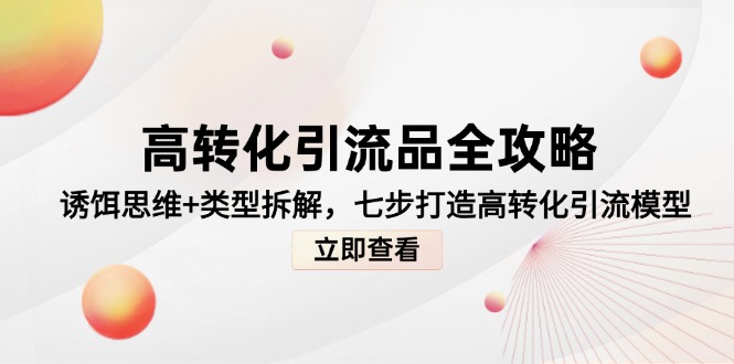 高转化引流品全攻略，诱饵思维+类型拆解，七步打造高转化引流模型-轻创终点站