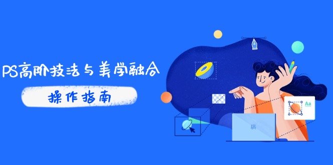 PS高阶技法与美学融合：商业光效/调色逻辑拆解，抖音IP运营+AI修图实战-轻创终点站