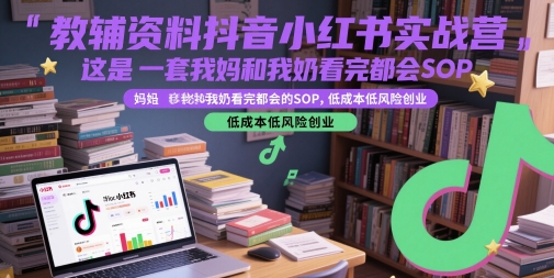 教辅资料抖音小红书实战营，这是一套我妈和我奶看完都会的SOP，低成本低风险创业-轻创终点站