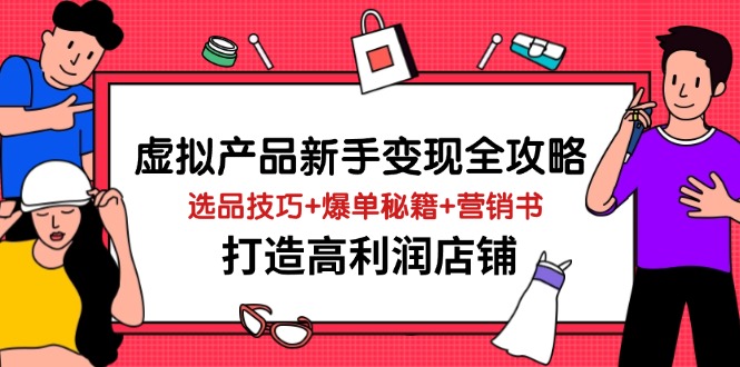 虚拟产品新手变现全攻略，选品技巧+爆单秘籍+营销书，打造高利润店铺-轻创终点站