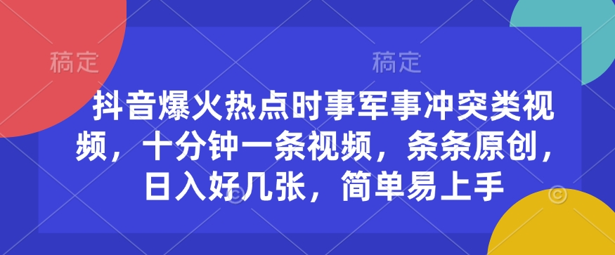 抖音爆火热点时事军事冲突类视频，十分钟一条视频，条条原创，日入好几张，简单易上手-轻创终点站