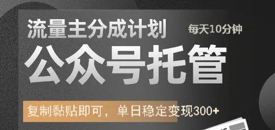 公众号托管计划-流量主分成计划，每天只需发布文章，单日稳定变现300+-轻创终点站