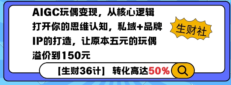 AIGC玩偶变现，从核心逻辑打开你的思维认知，私域+品牌IP的打造，让原本五元的玩偶溢价到150元-轻创终点站