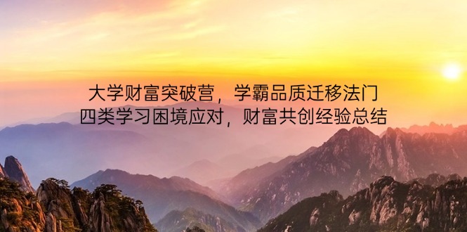 大学财富突破营，学霸品质迁移法门，四类学习困境应对，财富共创经验总结-轻创终点站