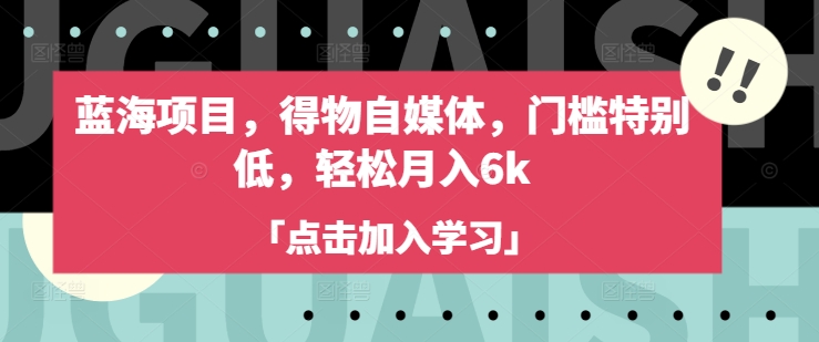 蓝海项目，得物自媒体，门槛特别低，轻松月入6k-轻创终点站