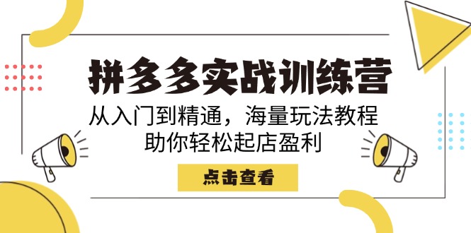 拼多多实战训练营，从入门到精通，海量玩法教程，助你轻松起店盈利-轻创终点站